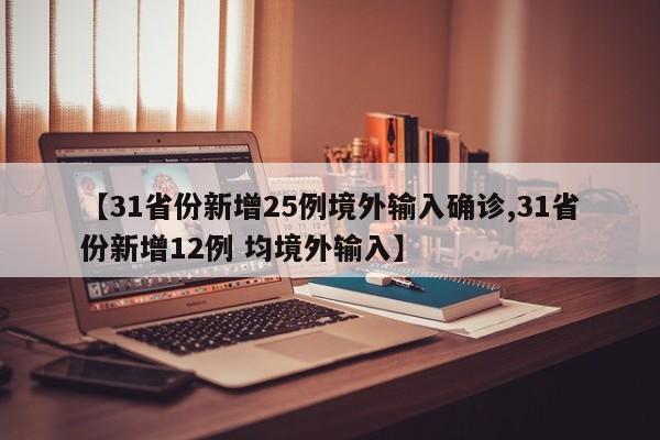【31省份新增25例境外输入确诊,31省份新增12例 均境外输入】