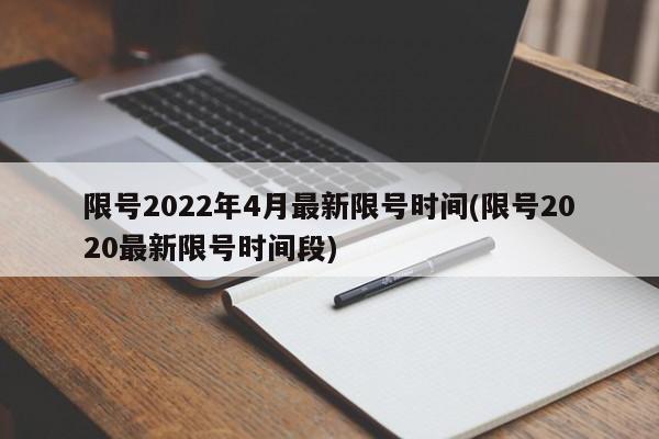 限号2022年4月最新限号时间(限号2020最新限号时间段)