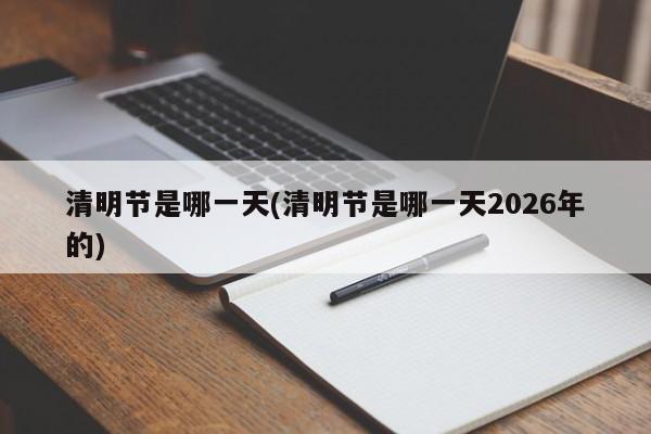 清明节是哪一天(清明节是哪一天2026年的)