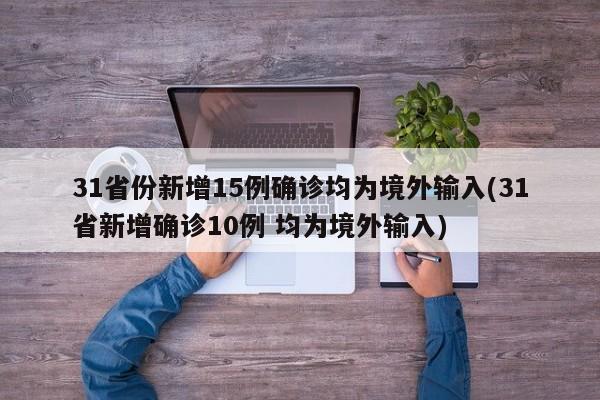 31省份新增15例确诊均为境外输入(31省新增确诊10例 均为境外输入)