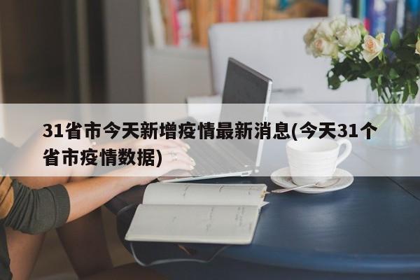 31省市今天新增疫情最新消息(今天31个省市疫情数据)