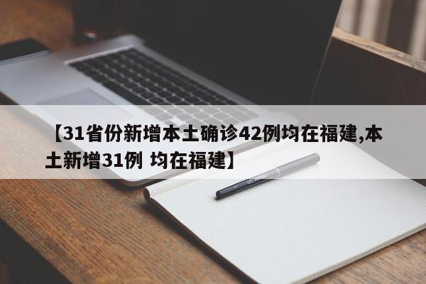 【31省份新增本土确诊42例均在福建,本土新增31例 均在福建】