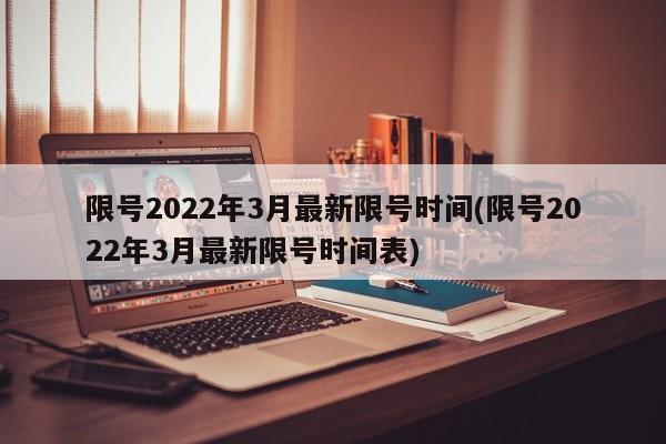限号2022年3月最新限号时间(限号2022年3月最新限号时间表)