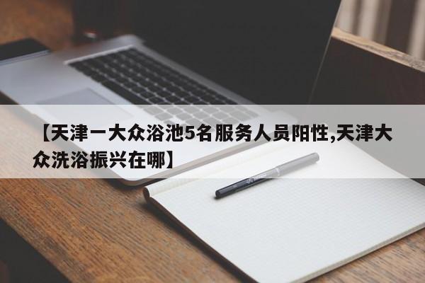【天津一大众浴池5名服务人员阳性,天津大众洗浴振兴在哪】
