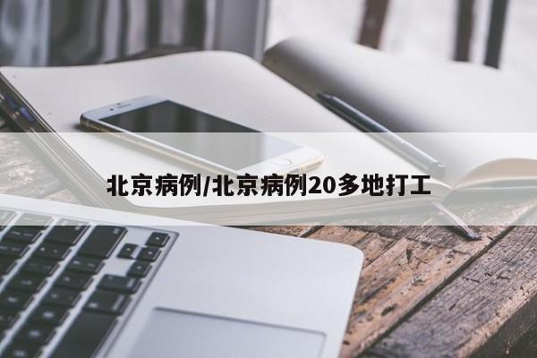 北京病例/北京病例20多地打工