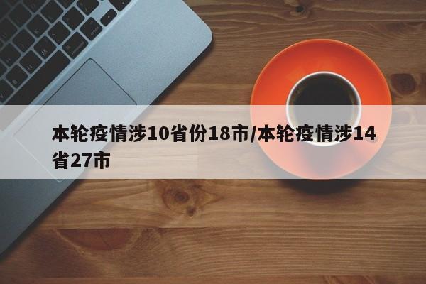 本轮疫情涉10省份18市/本轮疫情涉14省27市