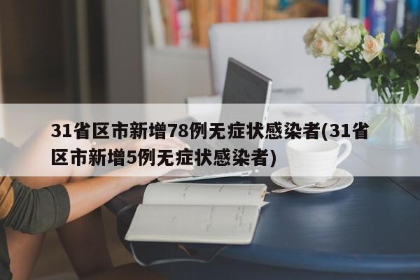 31省区市新增78例无症状感染者(31省区市新增5例无症状感染者)
