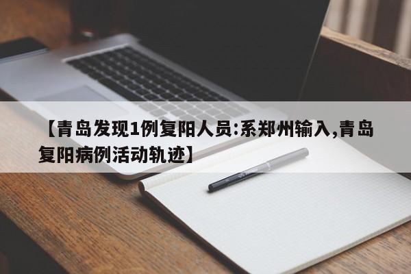 【青岛发现1例复阳人员:系郑州输入,青岛复阳病例活动轨迹】