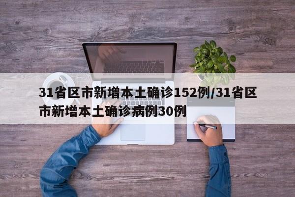 31省区市新增本土确诊152例/31省区市新增本土确诊病例30例