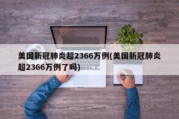 美国新冠肺炎超2366万例(美国新冠肺炎超2366万例了吗)