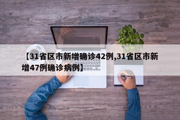 【31省区市新增确诊42例,31省区市新增47例确诊病例】