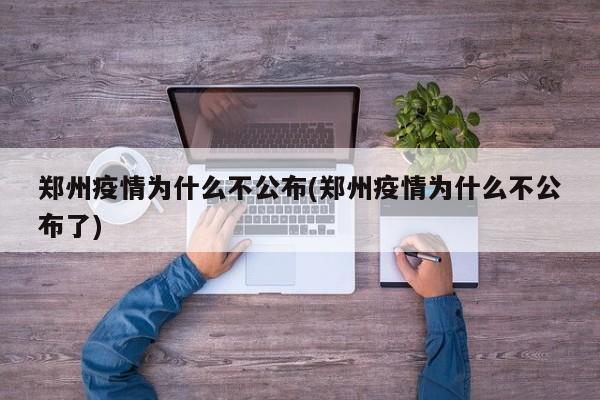 郑州疫情为什么不公布(郑州疫情为什么不公布了)