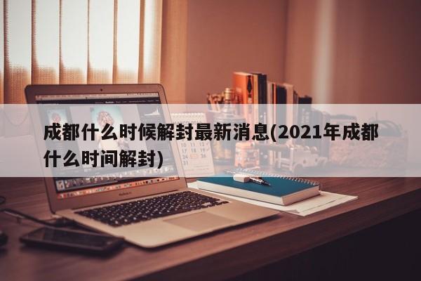 成都什么时候解封最新消息(2021年成都什么时间解封)