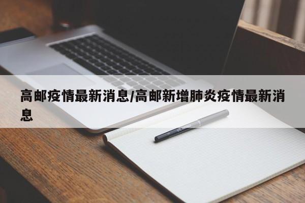 高邮疫情最新消息/高邮新增肺炎疫情最新消息