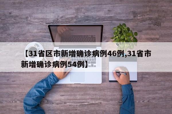 【31省区市新增确诊病例46例,31省市新增确诊病例54例】