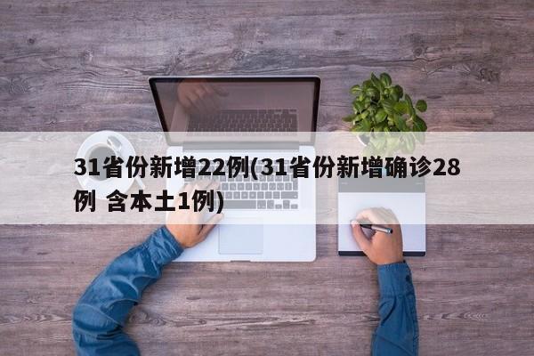 31省份新增22例(31省份新增确诊28例 含本土1例)