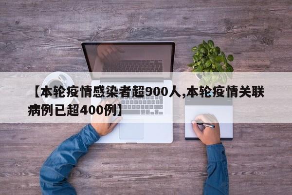 【本轮疫情感染者超900人,本轮疫情关联病例已超400例】