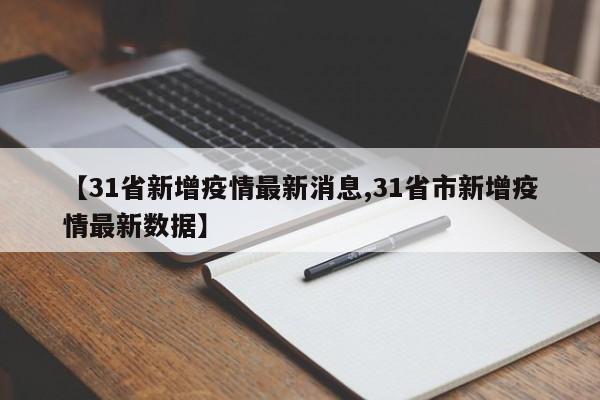 【31省新增疫情最新消息,31省市新增疫情最新数据】