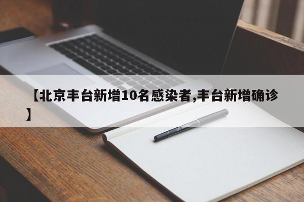【北京丰台新增10名感染者,丰台新增确诊】