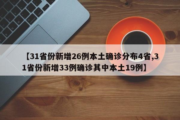 【31省份新增26例本土确诊分布4省,31省份新增33例确诊其中本土19例】