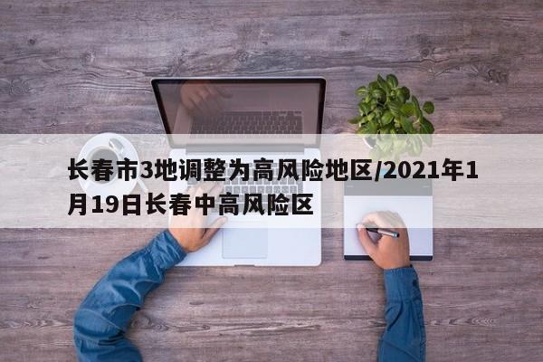 长春市3地调整为高风险地区/2021年1月19日长春中高风险区