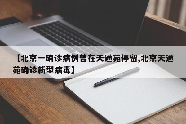【北京一确诊病例曾在天通苑停留,北京天通苑确诊新型病毒】