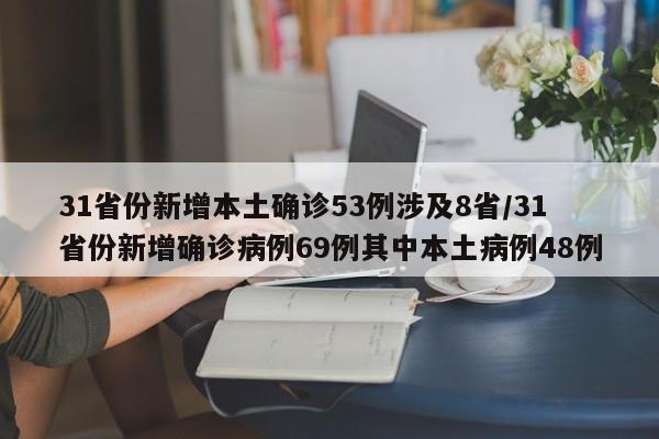 31省份新增本土确诊53例涉及8省/31省份新增确诊病例69例其中本土病例48例