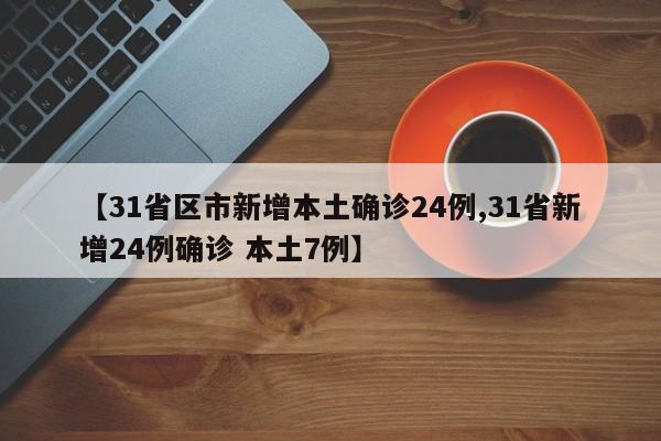 【31省区市新增本土确诊24例,31省新增24例确诊 本土7例】