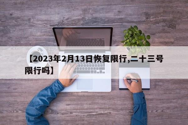 【2023年2月13日恢复限行,二十三号限行吗】