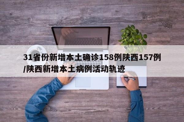 31省份新增本土确诊158例陕西157例/陕西新增本土病例活动轨迹