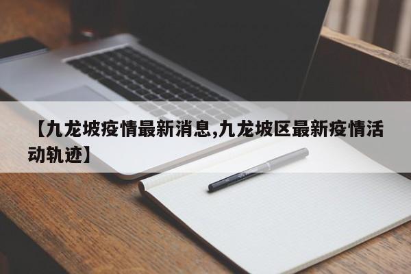 【九龙坡疫情最新消息,九龙坡区最新疫情活动轨迹】
