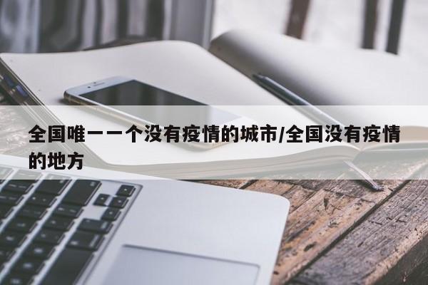 全国唯一一个没有疫情的城市/全国没有疫情的地方
