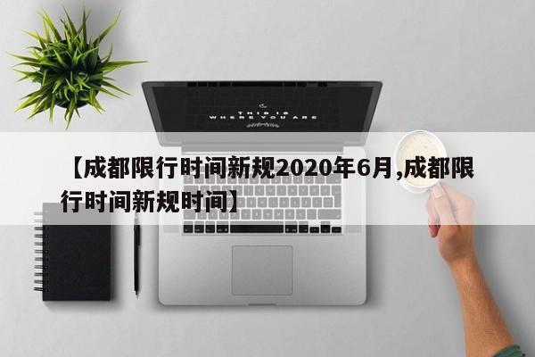 【成都限行时间新规2020年6月,成都限行时间新规时间】