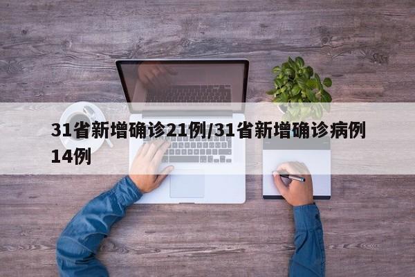 31省新增确诊21例/31省新增确诊病例14例