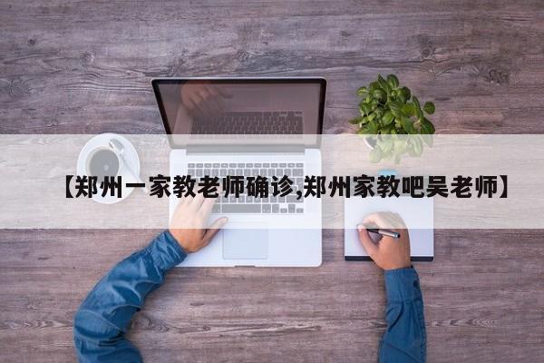 【郑州一家教老师确诊,郑州家教吧吴老师】