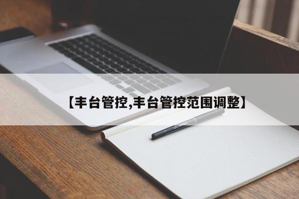 【丰台管控,丰台管控范围调整】