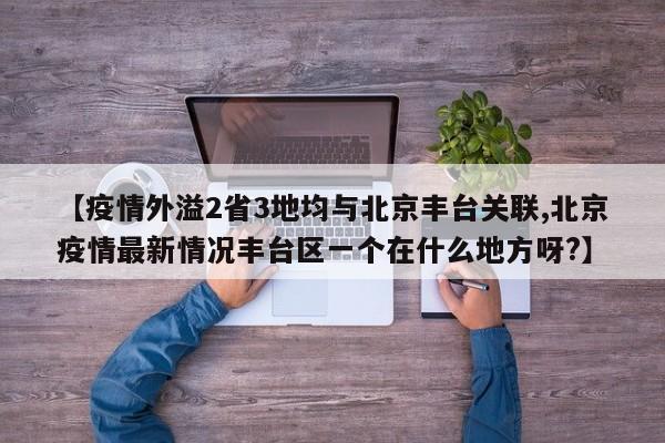 【疫情外溢2省3地均与北京丰台关联,北京疫情最新情况丰台区一个在什么地方呀?】