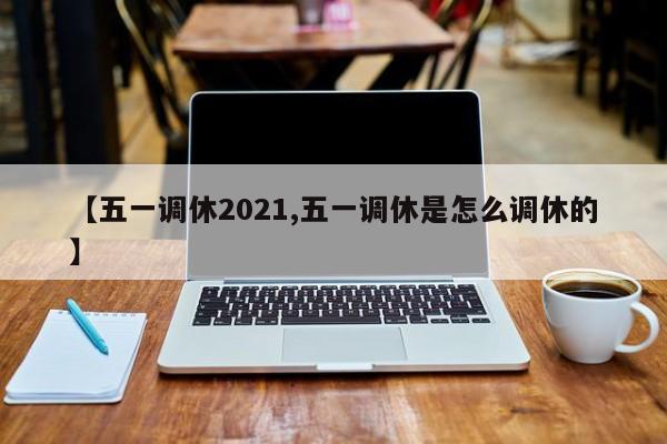 【五一调休2021,五一调休是怎么调休的】