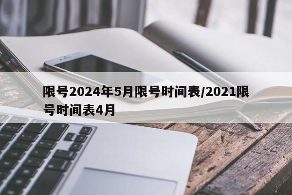 限号2024年5月限号时间表/2021限号时间表4月