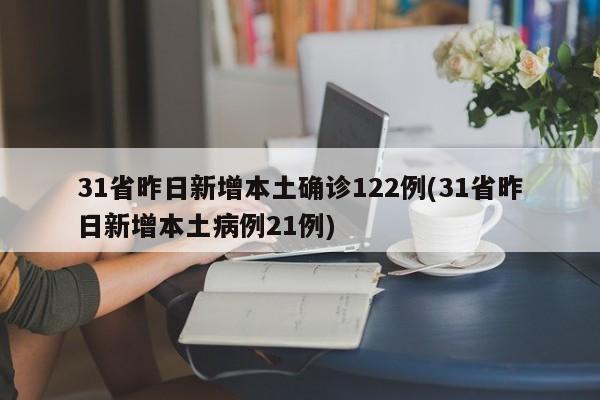 31省昨日新增本土确诊122例(31省昨日新增本土病例21例)