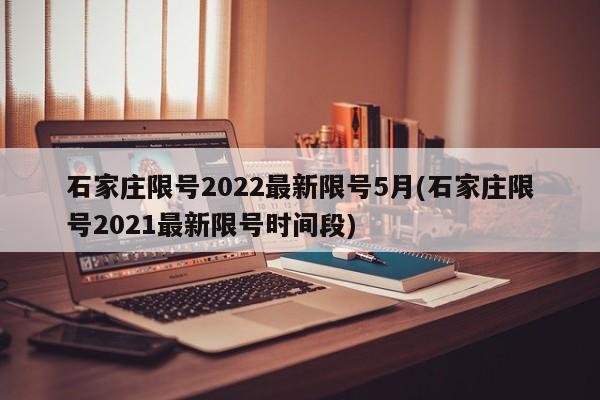 石家庄限号2022最新限号5月(石家庄限号2021最新限号时间段)