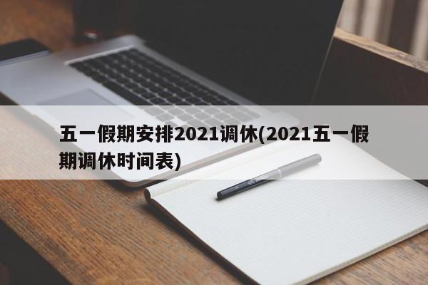 五一假期安排2021调休(2021五一假期调休时间表)