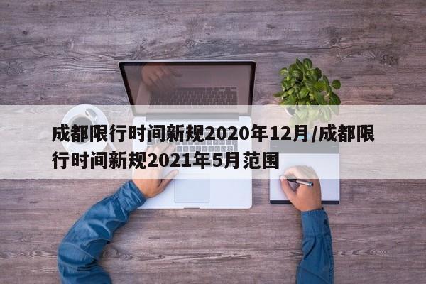 成都限行时间新规2020年12月/成都限行时间新规2021年5月范围