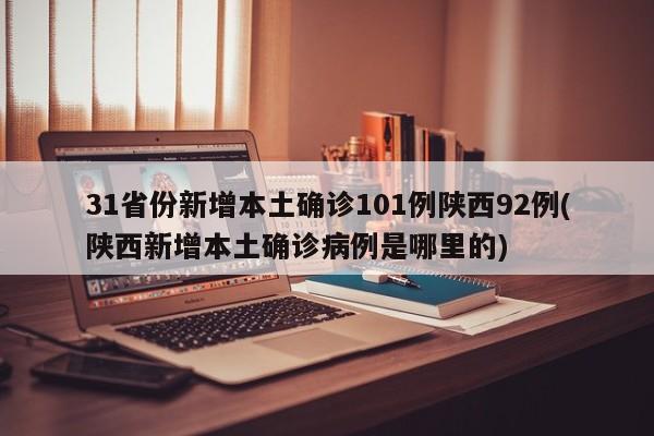 31省份新增本土确诊101例陕西92例(陕西新增本土确诊病例是哪里的)