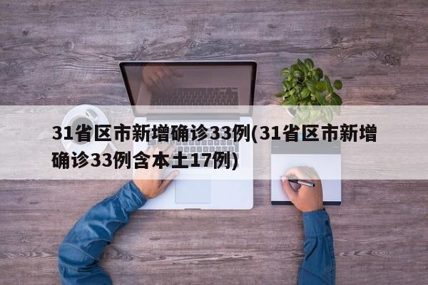 31省区市新增确诊33例(31省区市新增确诊33例含本土17例)