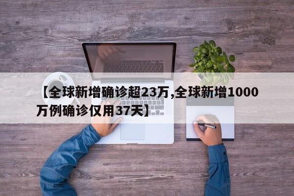 【全球新增确诊超23万,全球新增1000万例确诊仅用37天】
