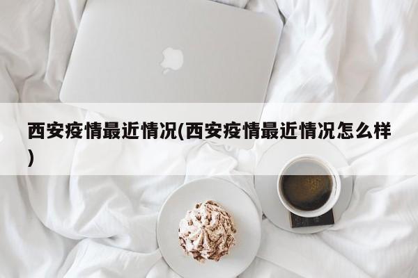 西安疫情最近情况(西安疫情最近情况怎么样)