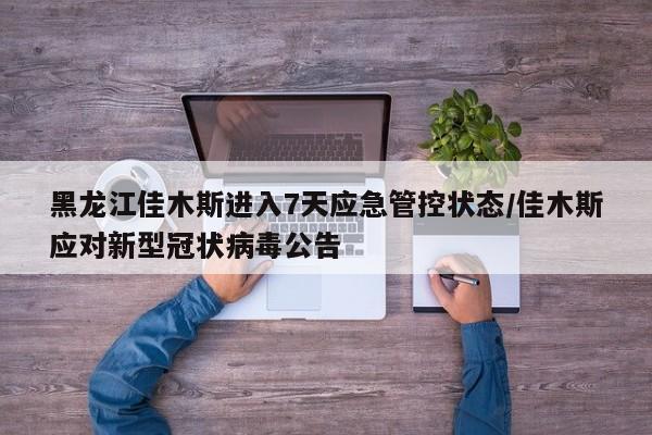 黑龙江佳木斯进入7天应急管控状态/佳木斯应对新型冠状病毒公告