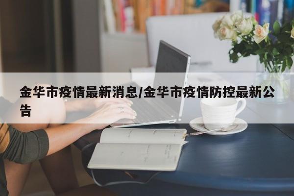 金华市疫情最新消息/金华市疫情防控最新公告
