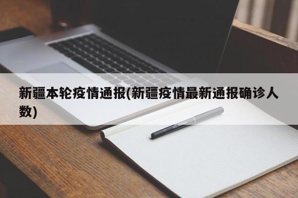 新疆本轮疫情通报(新疆疫情最新通报确诊人数)